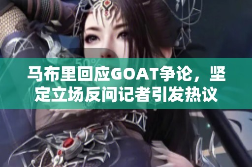 马布里回应GOAT争论，坚定立场反问记者引发热议