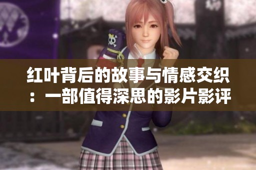 红叶背后的故事与情感交织：一部值得深思的影片影评
