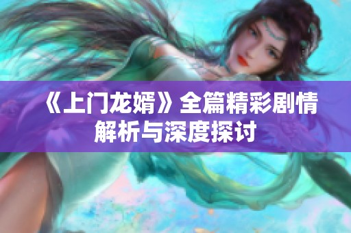 《上门龙婿》全篇精彩剧情解析与深度探讨