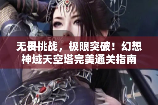 无畏挑战，极限突破！幻想神域天空塔完美通关指南