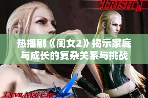 热播剧《闺女2》揭示家庭与成长的复杂关系与挑战