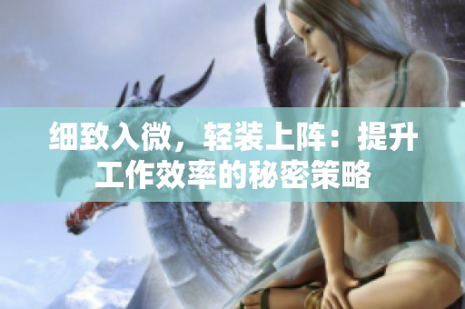 细致入微，轻装上阵：提升工作效率的秘密策略