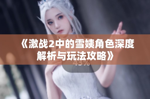 《激战2中的雪姨角色深度解析与玩法攻略》
