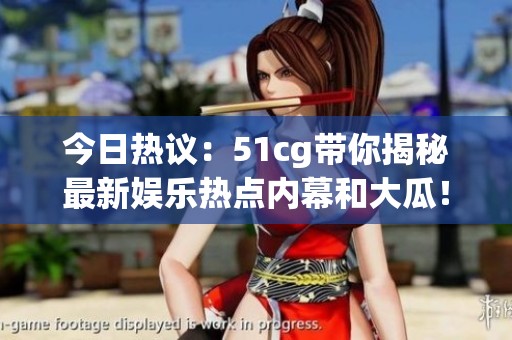 今日热议：51cg带你揭秘最新娱乐热点内幕和大瓜！
