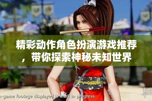 精彩动作角色扮演游戏推荐，带你探索神秘未知世界
