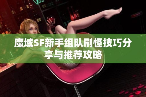 魔域SF新手组队刷怪技巧分享与推荐攻略