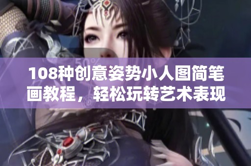 108种创意姿势小人图简笔画教程，轻松玩转艺术表现