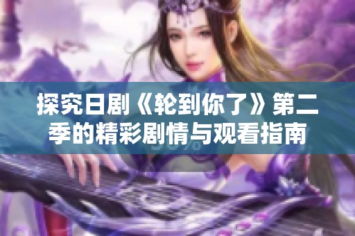 探究日剧《轮到你了》第二季的精彩剧情与观看指南