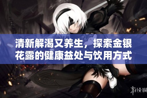 清新解渴又养生，探索金银花露的健康益处与饮用方式