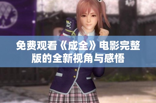 免费观看《成全》电影完整版的全新视角与感悟