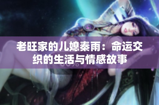 老旺家的儿媳秦雨：命运交织的生活与情感故事
