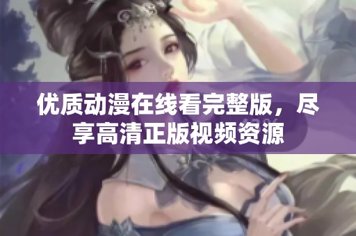 优质动漫在线看完整版，尽享高清正版视频资源