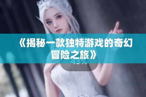 《揭秘一款独特游戏的奇幻冒险之旅》
