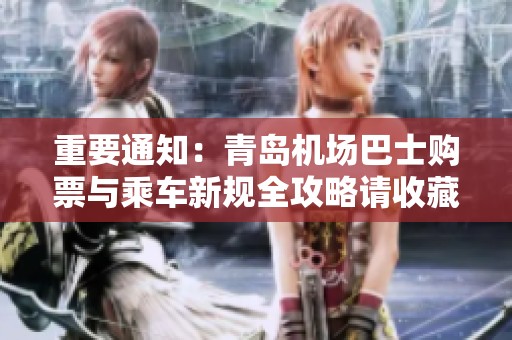 重要通知：青岛机场巴士购票与乘车新规全攻略请收藏