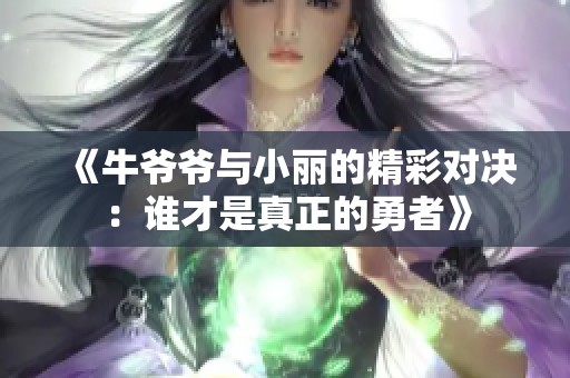 《牛爷爷与小丽的精彩对决：谁才是真正的勇者》