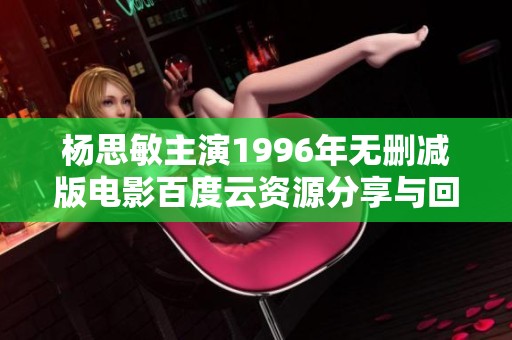 杨思敏主演1996年无删减版电影百度云资源分享与回顾