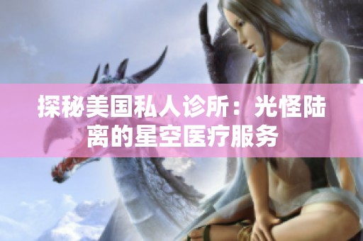 探秘美国私人诊所：光怪陆离的星空医疗服务