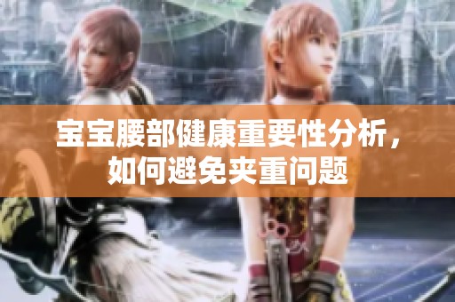 宝宝腰部健康重要性分析，如何避免夹重问题