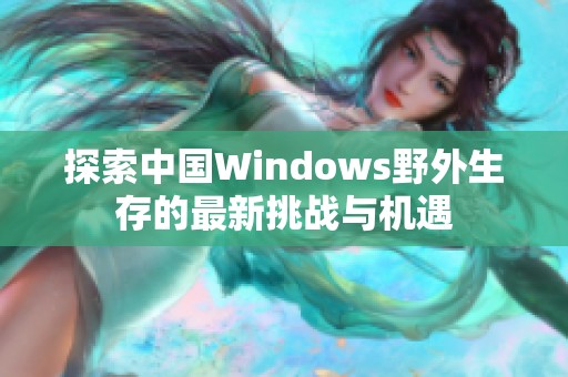 探索中国Windows野外生存的最新挑战与机遇