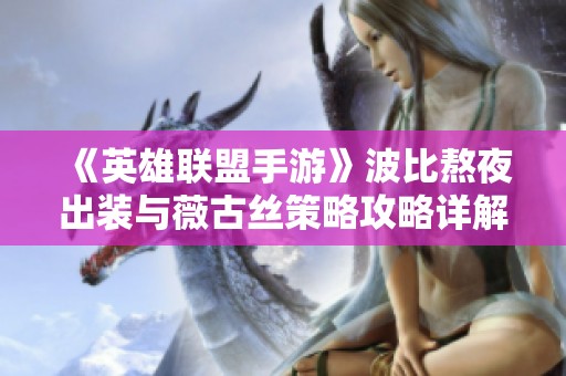 《英雄联盟手游》波比熬夜出装与薇古丝策略攻略详解