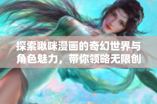 探索啾咪漫画的奇幻世界与角色魅力，带你领略无限创意