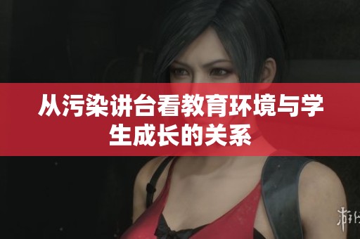 从污染讲台看教育环境与学生成长的关系