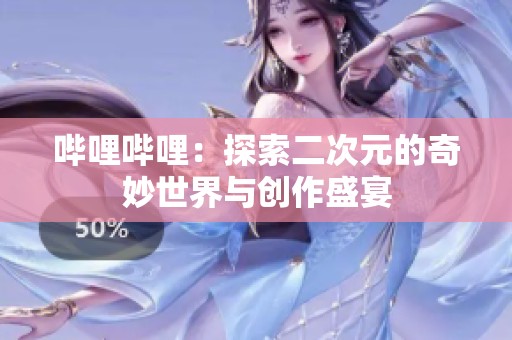 哔哩哔哩：探索二次元的奇妙世界与创作盛宴