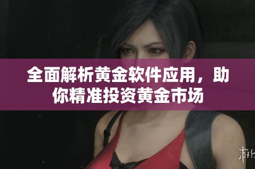 全面解析黄金软件应用，助你精准投资黄金市场