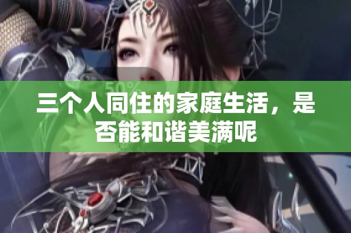三个人同住的家庭生活，是否能和谐美满呢