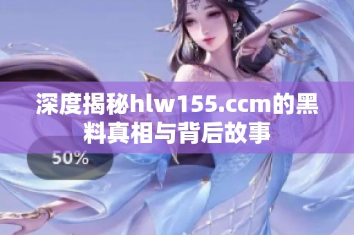 深度揭秘hlw155.ccm的黑料真相与背后故事