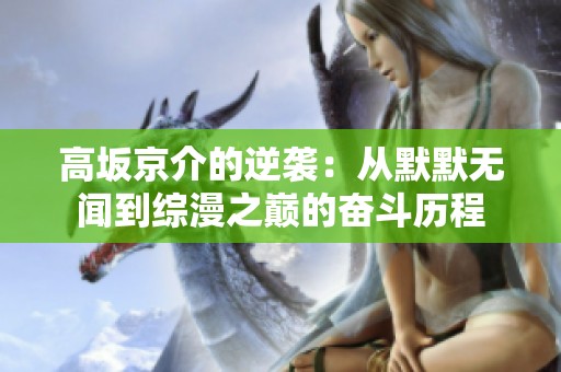 高坂京介的逆袭：从默默无闻到综漫之巅的奋斗历程