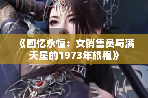 《回忆永恒：女销售员与满天星的1973年旅程》
