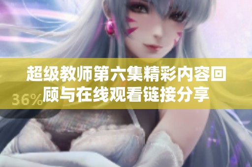 超级教师第六集精彩内容回顾与在线观看链接分享