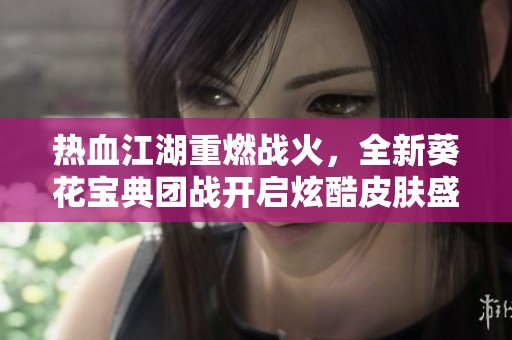 热血江湖重燃战火，全新葵花宝典团战开启炫酷皮肤盛宴！