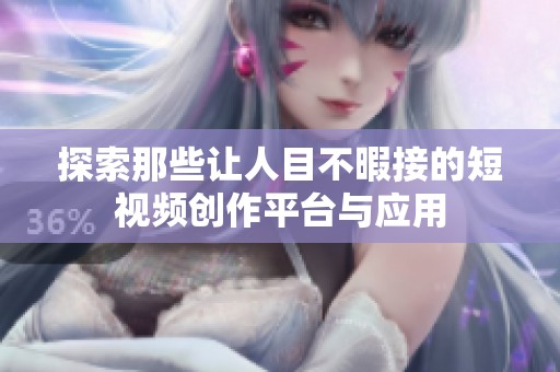 探索那些让人目不暇接的短视频创作平台与应用