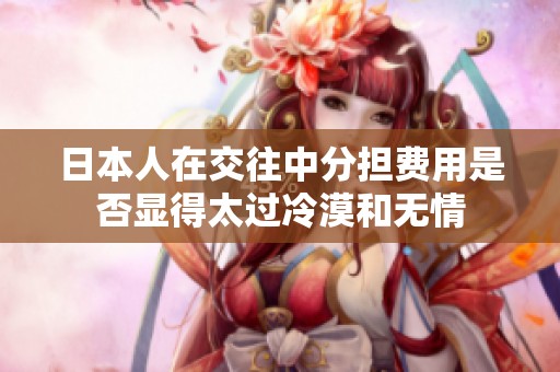 日本人在交往中分担费用是否显得太过冷漠和无情
