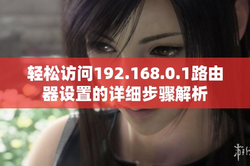 轻松访问192.168.0.1路由器设置的详细步骤解析