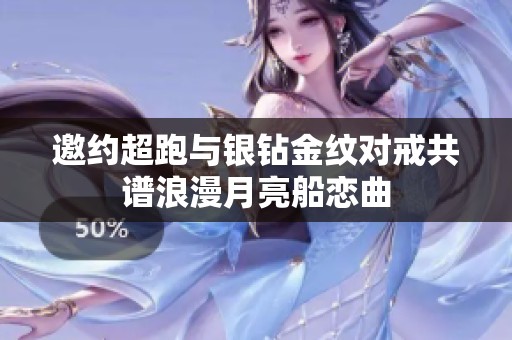 邀约超跑与银钻金纹对戒共谱浪漫月亮船恋曲