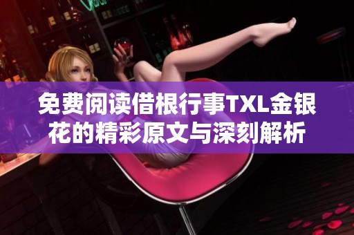 免费阅读借根行事TXL金银花的精彩原文与深刻解析