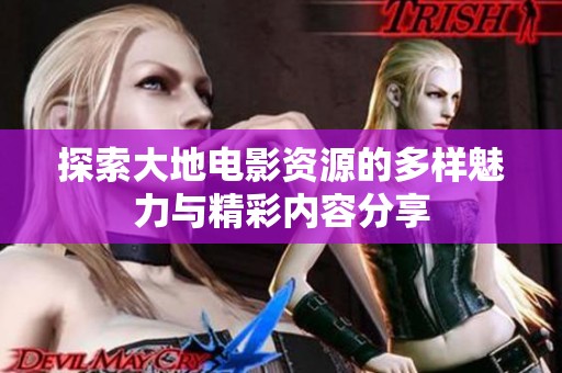 探索大地电影资源的多样魅力与精彩内容分享
