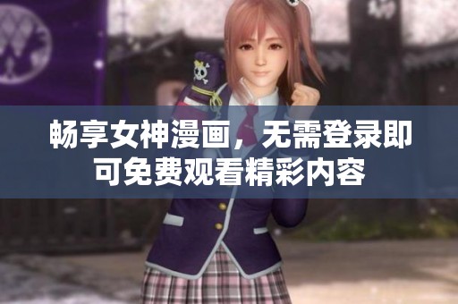 畅享女神漫画，无需登录即可免费观看精彩内容