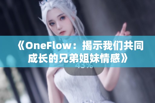 《OneFlow：揭示我们共同成长的兄弟姐妹情感》