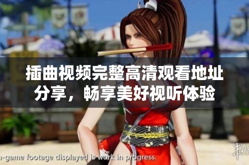 插曲视频完整高清观看地址分享，畅享美好视听体验