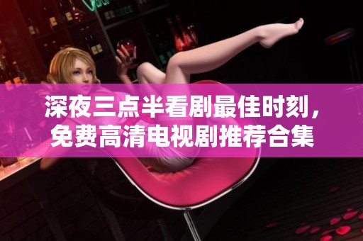 深夜三点半看剧最佳时刻，免费高清电视剧推荐合集