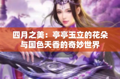 四月之美：亭亭玉立的花朵与国色天香的奇妙世界