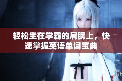 轻松坐在学霸的肩膀上，快速掌握英语单词宝典