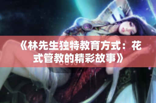 《林先生独特教育方式：花式管教的精彩故事》