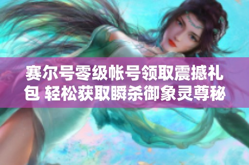赛尔号零级帐号领取震撼礼包 轻松获取瞬杀御象灵尊秘籍
