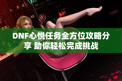 DNF心悦任务全方位攻略分享 助你轻松完成挑战