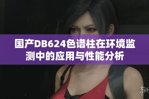 国产DB624色谱柱在环境监测中的应用与性能分析